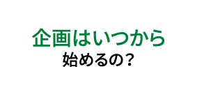 企画はいつから始めるの？