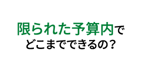 限られた予算内でどこまでできるの？