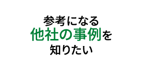 参考になる他社の事例を知りたい